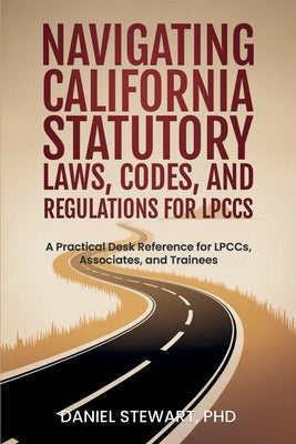 Navigating California Statutory Laws, Codes, and Regulations for LPCCs: A Practical Desk Reference for LPCCs, Associates, and Trainees by Daniel Stewart book cover