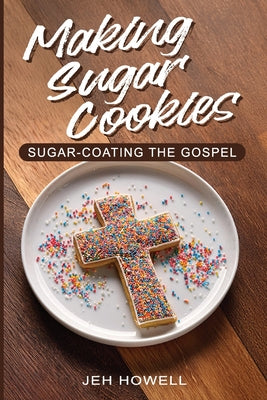 Making Sugar Cookies: Sugar-Coating the Gospel by Jeh Howell book cover