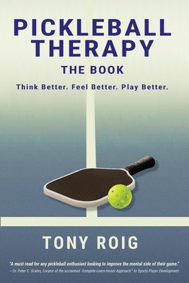 Pickleball Therapy - The Book: Think Better. Feel Better. Play Better. by Tony Roig book cover