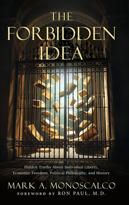 The Forbidden Idea: Hidden Truths About Individual Liberty, Economic Freedom, Political Philosophy, and History by Mark A. Monoscalco book cover
