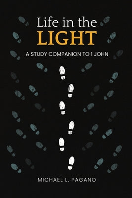 Life in the Light: A Study Companion to 1 John by Michael L. Pagano book cover