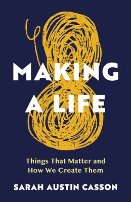 Book cover of Making A Life: Things That Matter and How We Create Them by Casson, Sarah Austin