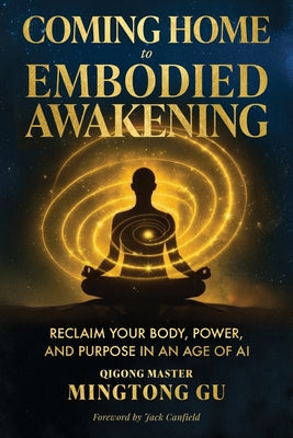 Book cover of Coming Home to Embodied Awakening: Reclaim Your Body, Power, and Purpose in an Age of AI by Gu, Mingtong