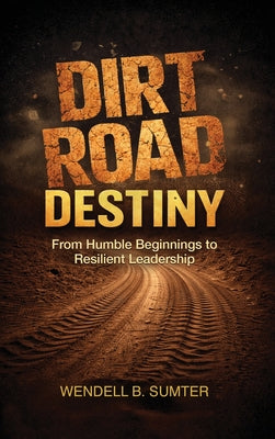 Book cover of Dirt Road Destiny: From Humble Beginnings to Resilient Leadership by Sumter, Wendell B.