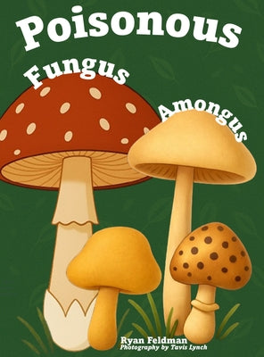 Poisonous Fungus Amongus: A Toxicologist's Rhyming Guide to Poisonous Mushroom Basics and Safe Foraging for Curious Kids and Nature Lovers by Ryan Feldman book cover
