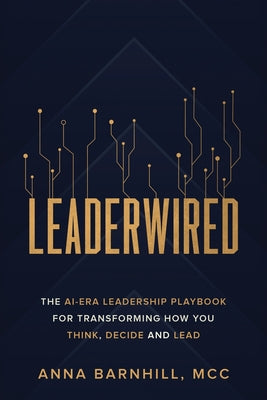 Book cover of Leaderwired: The AI-Era Leadership Playbook for Transforming How You Think, Decide and Lead by Barnhill, Anna