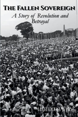 Book cover of The Fallen Sovereign: A Story of Revolution and Betrayal by Wury, Mamadou A.