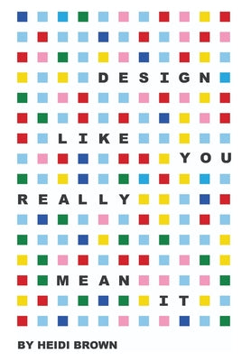 Book cover of Design Like You Really Mean It by Brown, Heidi