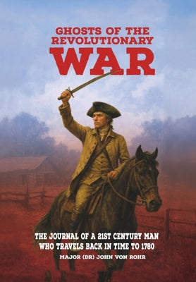 Ghosts of the Revolutionary War: The Journal of a 21st Century Man Who Travels Back in Time to 1780 by Major (Dr) John Von Rohr book cover
