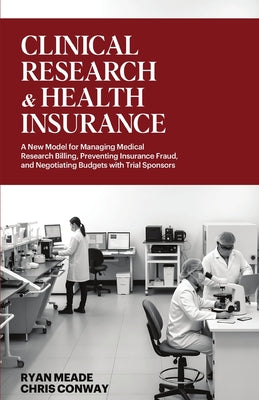 Clinical Research and Health Insurance: A New Model for Managing Medical Research Billing, Preventing Insurance Fraud, and Negotiating Budgets with Tr by Chris Conway book cover
