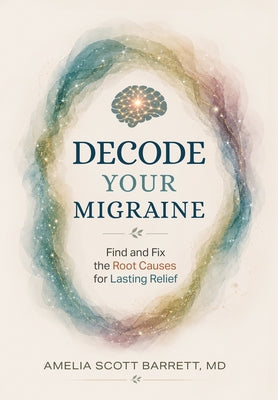 Decode Your Migraine: Find and Fix the Root Causes for Lasting Relief by Amelia Barrett book cover