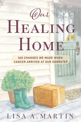 Our Healing Home: 360 Changes We Made When Cancer Arrived at Our Doorstep by Lisa A. Martin book cover