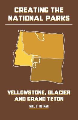 Creating the National Parks: Yellowstone, Glacier, and Grand Teton by de Man book cover
