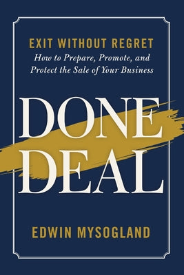 Done Deal: Exit Without Regret. How to Prepare, Promote, and Protect the Sale of Your Business by Edwin Mysogland book cover