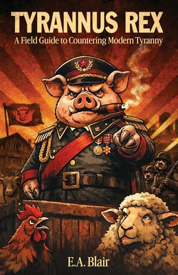 Book cover of Tyrannus Rex: A Field Guide to Countering Modern Tyranny by Blair, E. a.