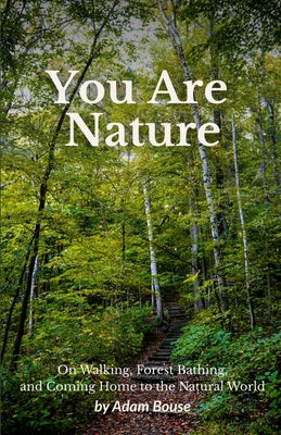 Book cover of You Are Nature: On Walking, Forest Bathing, and Coming Home to the Natural World by Bouse, Adam