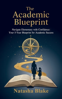 The Academic Blueprint, Navigate Elementary with Confidence: Your 5-Year Blueprint for Academic Success by Natasha Blake book cover