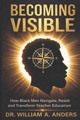 Book cover of Becoming Visible: How Black Men Navigate, Resist, and Transform Teacher Education by Anders, William A.
