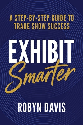 Exhibit Smarter: A Step-by-Step Guide to Trade Show Success by Robyn Davis book cover