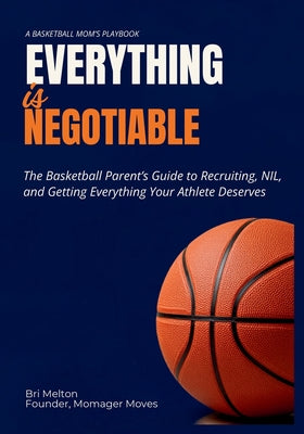 Everything Is Negotiable: The basketball parent's guide to recruiting, NIL, and getting everything your athlete deserves by Bri Melton book cover
