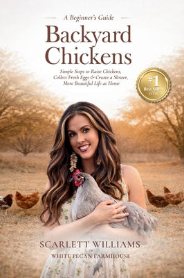 Backyard Chickens: Simple Steps to Raise Chickens, Collect Fresh Eggs & Create a Slower, More Beautiful Life At Home by Scarlett Williams book cover