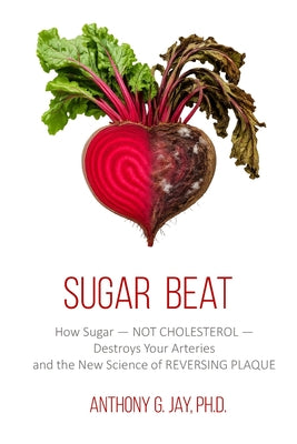Sugar Beat: How Sugar - NOT CHOLESTEROL - Destroys Your Arteries and the New Science of REVERSING PLAQUE by Anthony Jay book cover