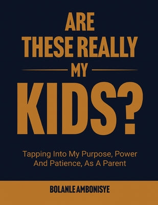 Book cover of Are These Really My Kids?: Tapping Into My Purpose, Power And Patience, As A Parent by Ambonisye, Bolanle