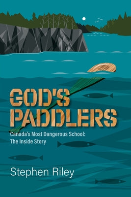 God's Paddlers: Canada's Most Dangerous School: The Inside Story by Stephen Riley book cover