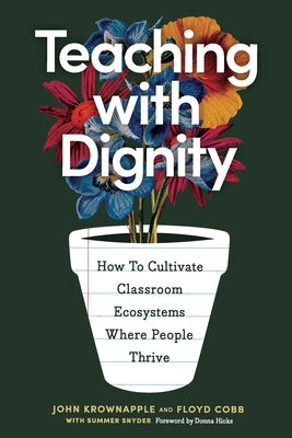 Book cover of Teaching with Dignity: How to Create Classroom Ecosystems Where People Thrive by Krownapple, John