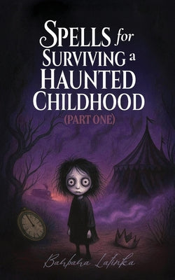 Spells for Surviving a Haunted Childhood: Part One by Barbara Latinka book cover