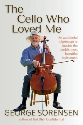 The Cello Who Loved Me: An accidental pilgrimage to master the world's most beautiful instrument by George Sorensen book cover