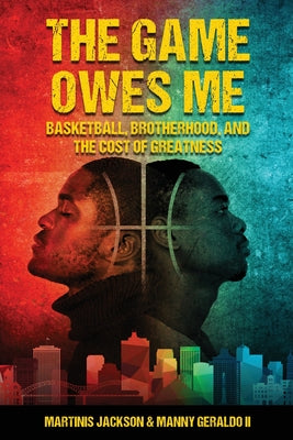 The Game Owes Me: Basketball, Brotherhood, and the Cost of Greatness by Martinis M. Jackson book cover