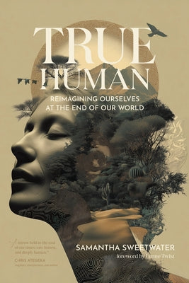 True Human: Reimagining Ourselves at the End of Our World by Samantha Sweetwater book cover